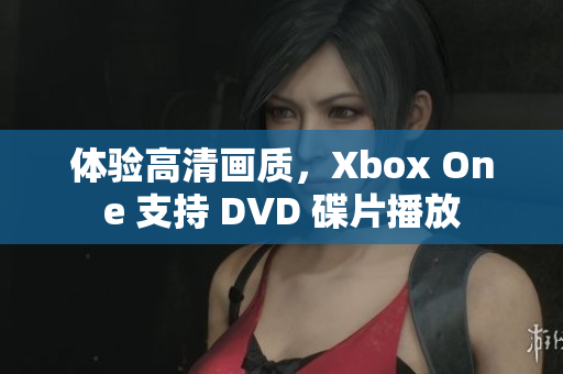 体验高清画质，Xbox One 支持 DVD 碟片播放