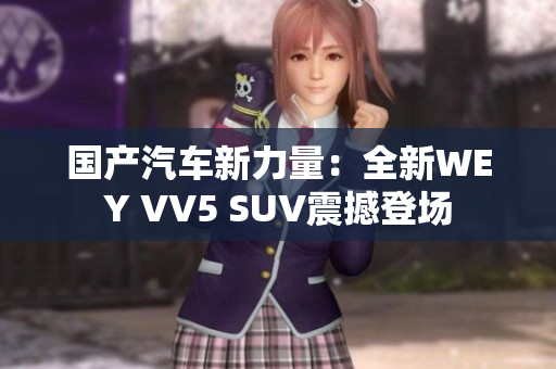 国产汽车新力量：全新WEY VV5 SUV震撼登场