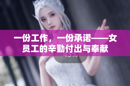 一份工作，一份承诺——女员工的辛勤付出与奉献