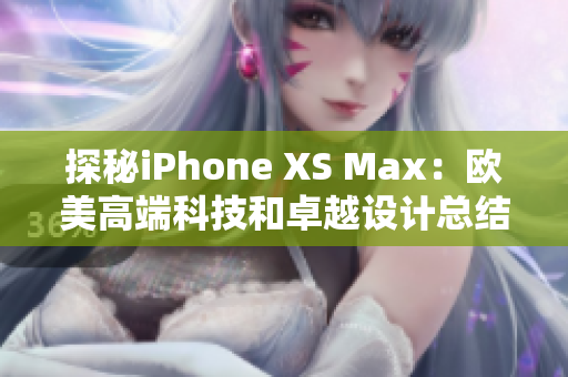 探秘iPhone XS Max：欧美高端科技和卓越设计总结