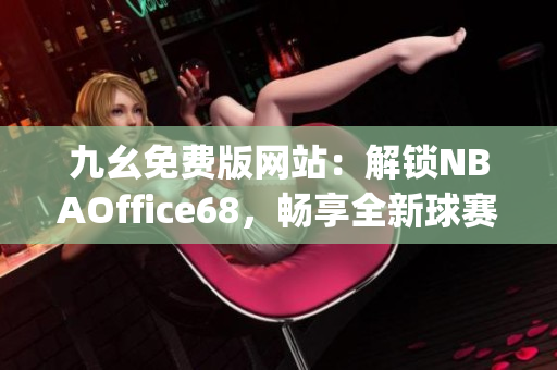 九幺免费版网站：解锁NBAOffice68，畅享全新球赛体验(1)