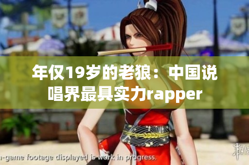 年仅19岁的老狼：中国说唱界最具实力rapper