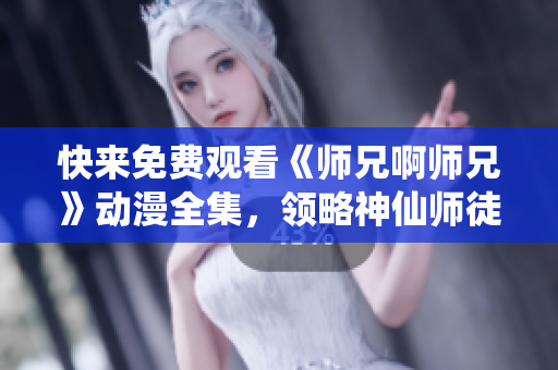 快来免费观看《师兄啊师兄》动漫全集，领略神仙师徒间的爆笑日常！