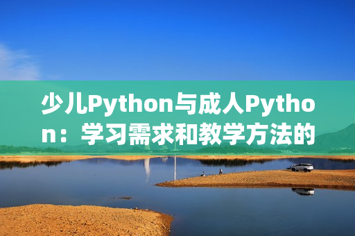 少儿Python与成人Python：学习需求和教学方法的差异