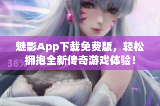 魅影App下载免费版，轻松拥抱全新传奇游戏体验！