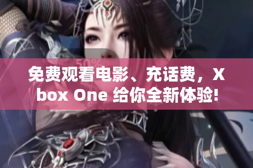 免费观看电影、充话费，Xbox One 给你全新体验!