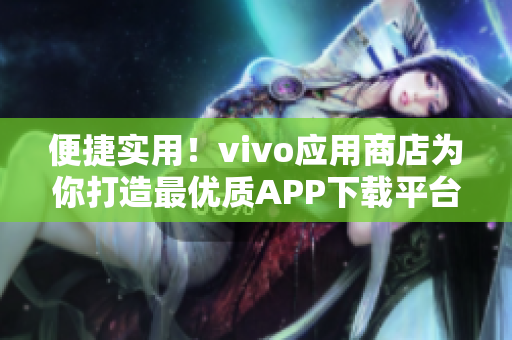 便捷实用！vivo应用商店为你打造最优质APP下载平台