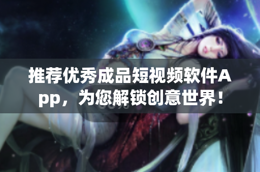 推荐优秀成品短视频软件App，为您解锁创意世界！