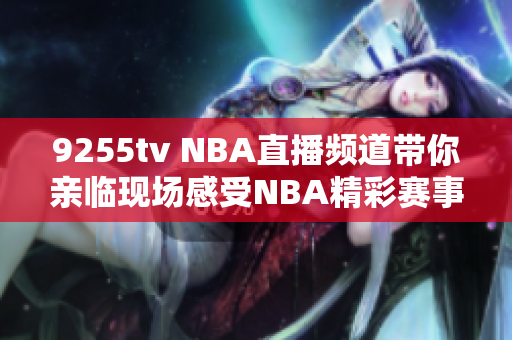 9255tv NBA直播频道带你亲临现场感受NBA精彩赛事