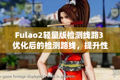 Fulao2轻量版检测线路3 优化后的检测路线，提升性能与稳定性(1)