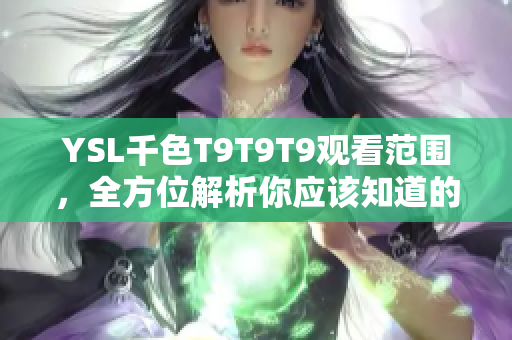 YSL千色T9T9T9观看范围，全方位解析你应该知道的事项