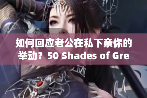 如何回应老公在私下亲你的举动？50 Shades of Grey 有所启示