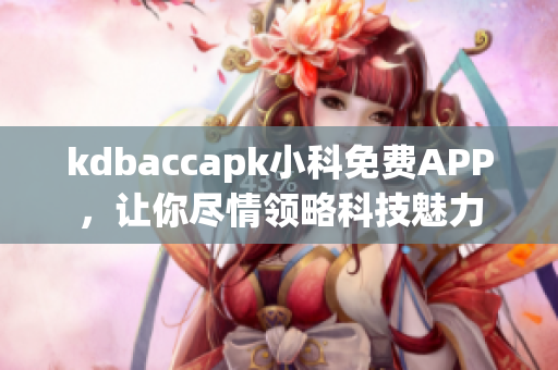 kdbaccapk小科免费APP，让你尽情领略科技魅力