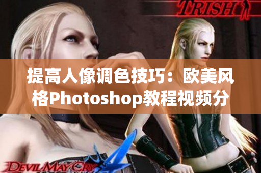 提高人像调色技巧：欧美风格Photoshop教程视频分享