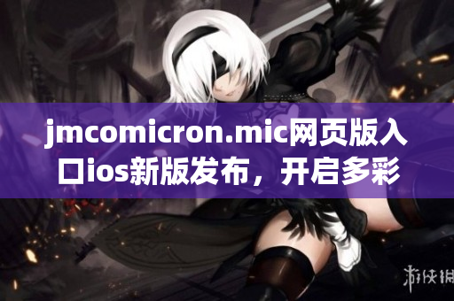 jmcomicron.mic网页版入口ios新版发布，开启多彩漫画世界(1)