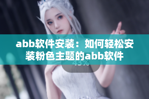 abb软件安装：如何轻松安装粉色主题的abb软件