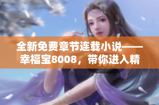 全新免费章节连载小说——幸福宝8008，带你进入精彩世界！