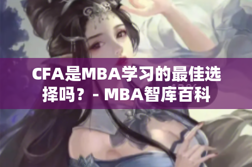 CFA是MBA学习的最佳选择吗？- MBA智库百科