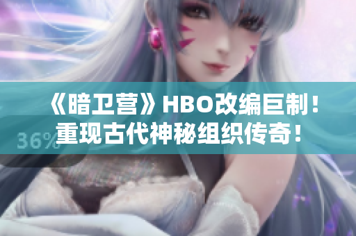 《暗卫营》HBO改编巨制！重现古代神秘组织传奇！