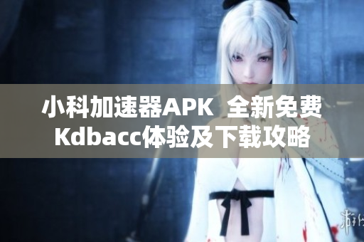 小科加速器APK  全新免费Kdbacc体验及下载攻略