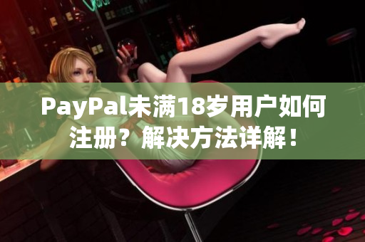 PayPal未满18岁用户如何注册？解决方法详解！