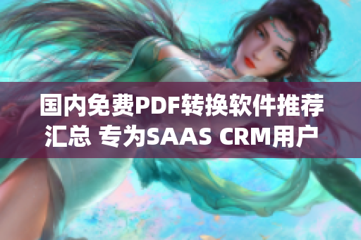 国内免费PDF转换软件推荐汇总 专为SAAS CRM用户打造(1)