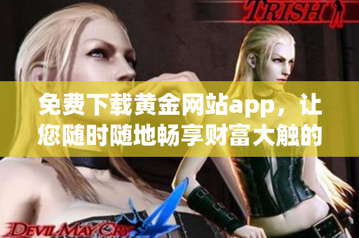 免费下载黄金网站app，让您随时随地畅享财富大触的贵金属投资