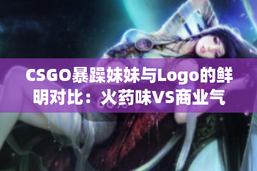 CSGO暴躁妹妹与Logo的鲜明对比：火药味VS商业气息