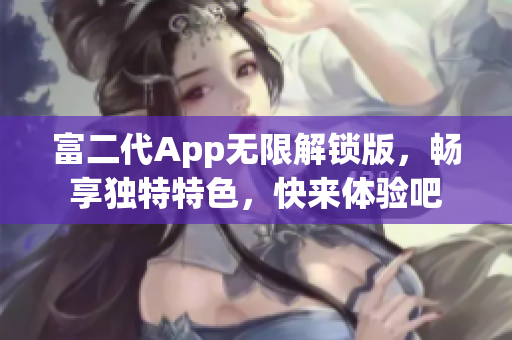 富二代App无限解锁版，畅享独特特色，快来体验吧