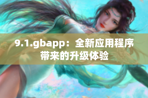 9.1.gbapp：全新应用程序带来的升级体验