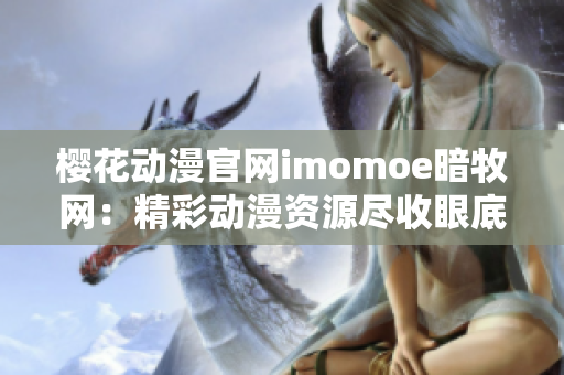 樱花动漫官网imomoe暗牧网：精彩动漫资源尽收眼底