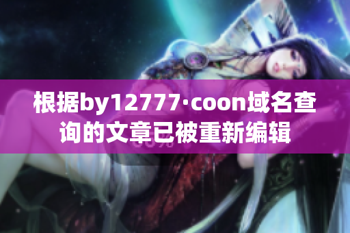 根据by12777·coon域名查询的文章已被重新编辑