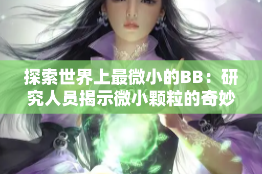 探索世界上最微小的BB：研究人员揭示微小颗粒的奇妙世界