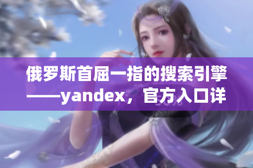 俄罗斯首屈一指的搜索引擎——yandex，官方入口详解