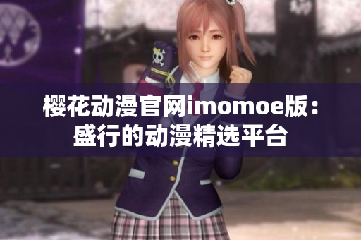 樱花动漫官网imomoe版：盛行的动漫精选平台