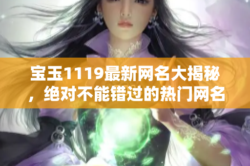 宝玉1119最新网名大揭秘，绝对不能错过的热门网名大全