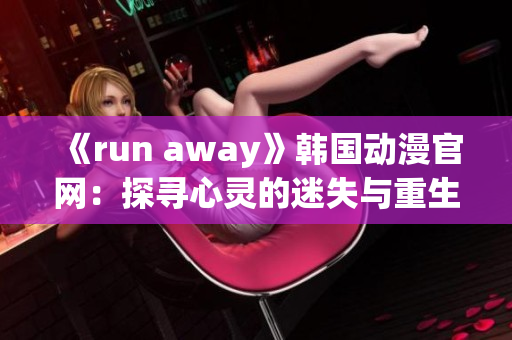 《run away》韩国动漫官网：探寻心灵的迷失与重生