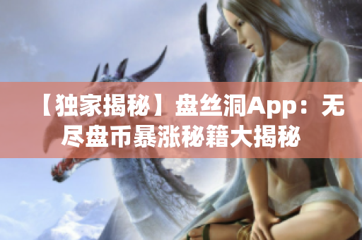 【独家揭秘】盘丝洞App：无尽盘币暴涨秘籍大揭秘