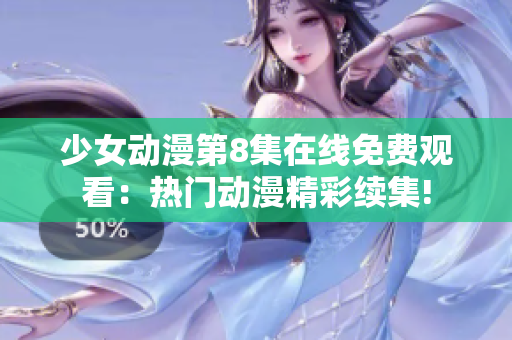 少女动漫第8集在线免费观看：热门动漫精彩续集!