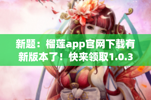 新题：榴莲app官网下载有新版本了！快来领取1.0.3最新更新！(1)