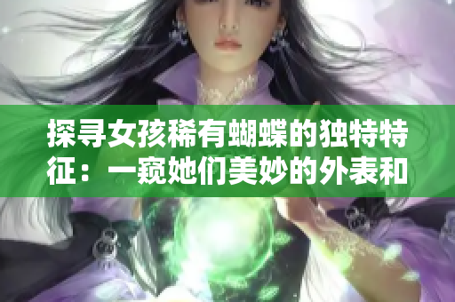 探寻女孩稀有蝴蝶的独特特征：一窥她们美妙的外表和生态价值