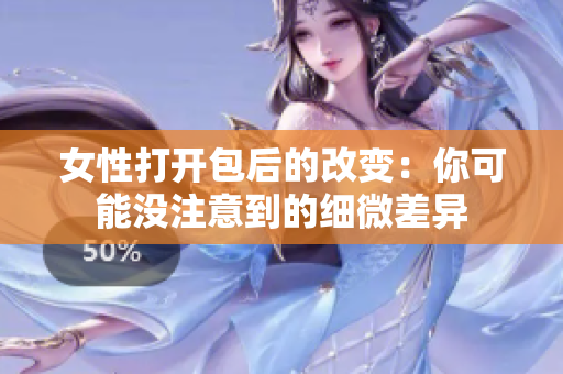 女性打开包后的改变：你可能没注意到的细微差异