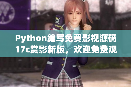 Python编写免费影视源码17c赏影新版，欢迎免费观看，源码分享(1)