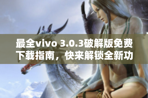 最全vivo 3.0.3破解版免费下载指南，快来解锁全新功能！