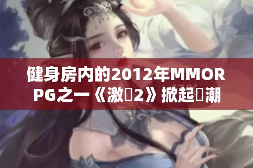 健身房内的2012年MMORPG之一《激戰2》掀起熱潮