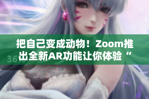 把自己变成动物！Zoom推出全新AR功能让你体验“动物人的乐趣