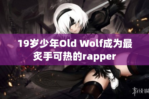 19岁少年Old Wolf成为最炙手可热的rapper