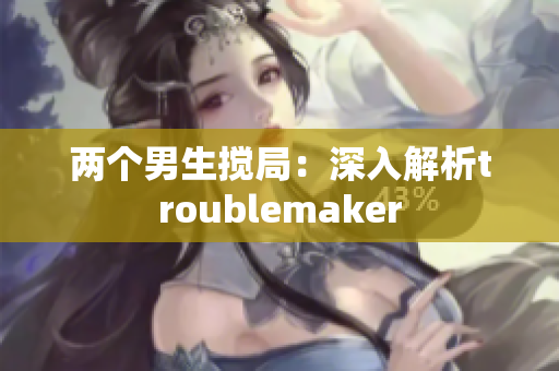 两个男生搅局：深入解析troublemaker