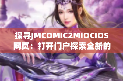 探寻JMCOMIC2MIOCIOS网页：打开门户探索全新的漫画世界(1)