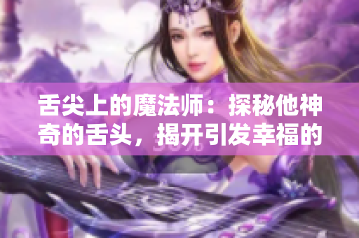 舌尖上的魔法师：探秘他神奇的舌头，揭开引发幸福的秘密